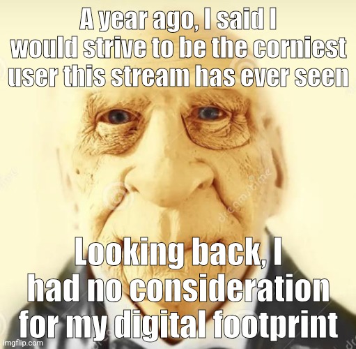 every time i remember a time that i erped i cringe a little | A year ago, I said I would strive to be the corniest user this stream has ever seen; Looking back, I had no consideration for my digital footprint | image tagged in andrew finlayson | made w/ Imgflip meme maker