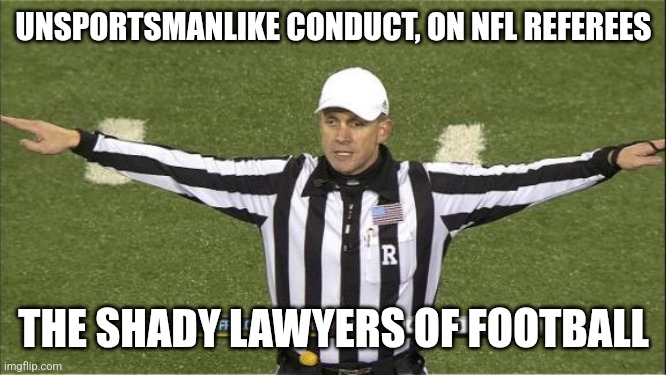 Inconsistent at best, corrupt at worst | UNSPORTSMANLIKE CONDUCT, ON NFL REFEREES; THE SHADY LAWYERS OF FOOTBALL | image tagged in unsportsmanlike conduct | made w/ Imgflip meme maker