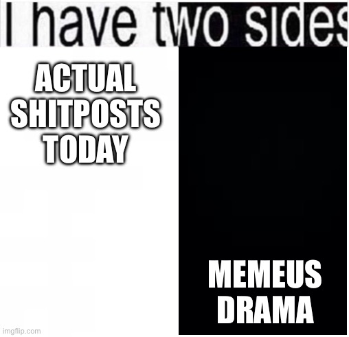 I ain’t wrong tho | MEMEUS DRAMA; ACTUAL SHITPOSTS TODAY | image tagged in i have two sides | made w/ Imgflip meme maker