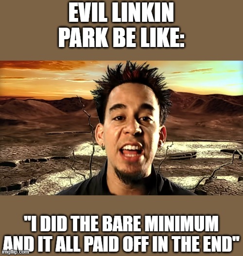 Tried so hard and got so far | EVIL LINKIN PARK BE LIKE:; "I DID THE BARE MINIMUM AND IT ALL PAID OFF IN THE END" | image tagged in linkin park,rock,evil | made w/ Imgflip meme maker