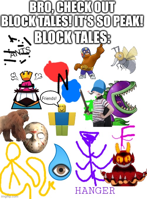 WMWMMEMWMWMWMWMMWMWWMWMMWMWMWMWMWMMWMWMWMWMWMWMWMWMWMWMWMEMEMEMEMEMWMWMWWMWMWMMWMWW | BRO, CHECK OUT BLOCK TALES! IT'S SO PEAK! BLOCK TALES:; ANTS; Friends! 👁️; HANGER | image tagged in block tales | made w/ Imgflip meme maker