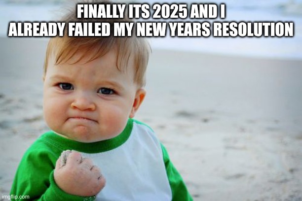 lets go | FINALLY ITS 2025 AND I ALREADY FAILED MY NEW YEARS RESOLUTION | image tagged in memes,success kid original | made w/ Imgflip meme maker