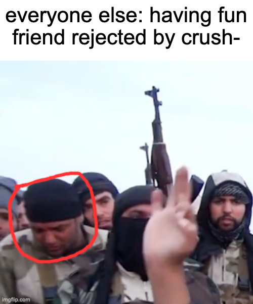 one time i tried to speak with crush and got told to f off because i'm a creep. | everyone else: having fun
friend rejected by crush- | made w/ Imgflip meme maker