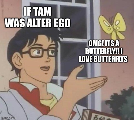 Is This A Pigeon | IF TAM WAS ALTER EGO; OMG! ITS A BUTTERFLY!! I LOVE BUTTERFLYS | image tagged in memes,is this a pigeon | made w/ Imgflip meme maker