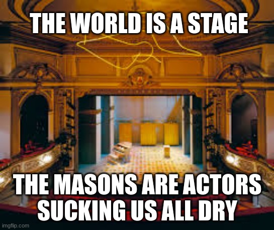 The World is a stage | THE WORLD IS A STAGE; THE MASONS ARE ACTORS
SUCKING US ALL DRY | image tagged in freemasons,masons,illuminati | made w/ Imgflip meme maker