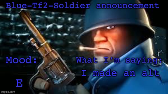 Blue-Tf2-Soldier announcement | E; I made an alt | image tagged in blue-tf2-soldier announcement | made w/ Imgflip meme maker