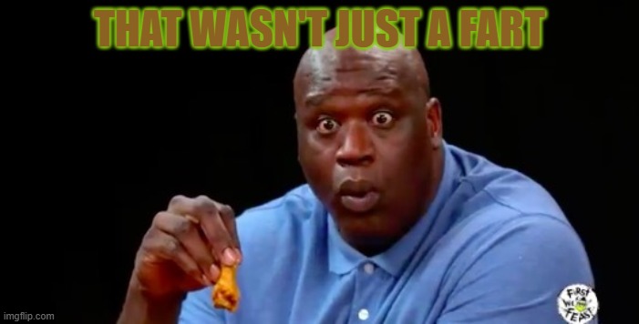 surprised shaq | THAT WASN'T JUST A FART | image tagged in surprised shaq | made w/ Imgflip meme maker