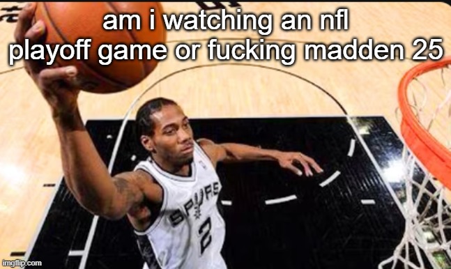 ts is insane | am i watching an nfl playoff game or fucking madden 25 | image tagged in kawhi leonard | made w/ Imgflip meme maker