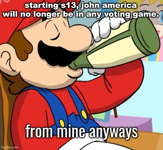 mario drinking | starting s13, john america will no longer be in any voting game. from mine anyways | image tagged in mario drinking | made w/ Imgflip meme maker