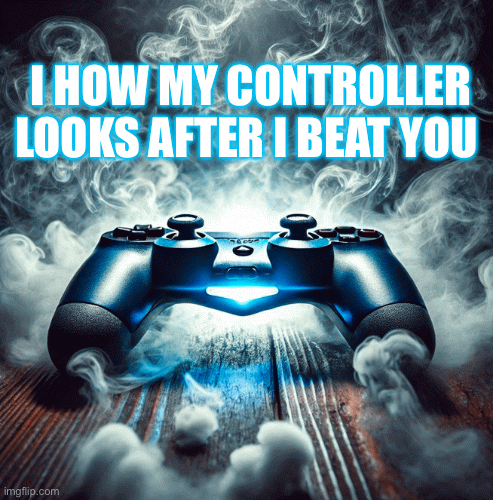 Gamer | I HOW MY CONTROLLER LOOKS AFTER I BEAT YOU | image tagged in gifs,gaming,video games,who would win,say that again i dare you,funny memes | made w/ Imgflip images-to-gif maker