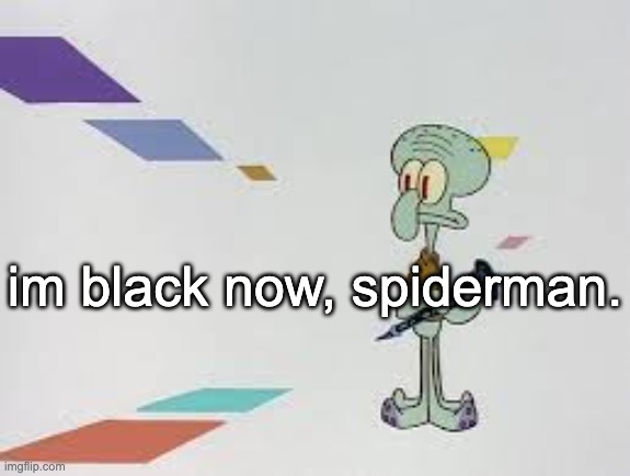 squambwarb | im black now, spiderman. | image tagged in squambwarb | made w/ Imgflip meme maker