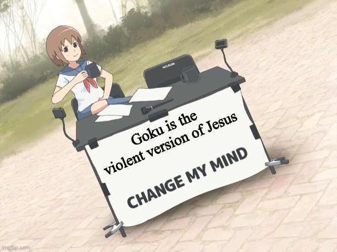 change my mind anime version | Goku is the violent version of Jesus | image tagged in change my mind anime version,dragon ball z,jesus christ | made w/ Imgflip meme maker