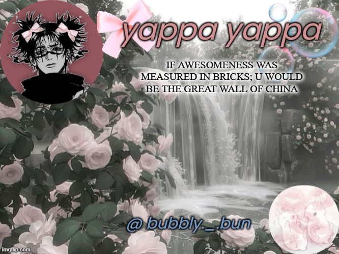 CHAT IS THIS RIZZ?!?!? | IF AWESOMENESS WAS MEASURED IN BRICKS; U WOULD BE THE GREAT WALL OF CHINA | image tagged in bubbly _ bun's temp | made w/ Imgflip meme maker