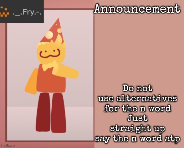 [deleted] | Do not use alternatives for the n word
Just straight up say the n word atp | image tagged in fry announcement | made w/ Imgflip meme maker