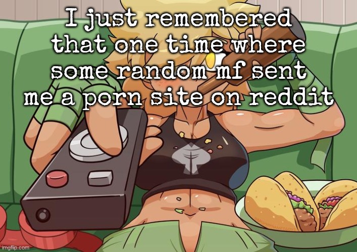 I just remembered that one time where some random mf sent me a porn site on reddit | made w/ Imgflip meme maker