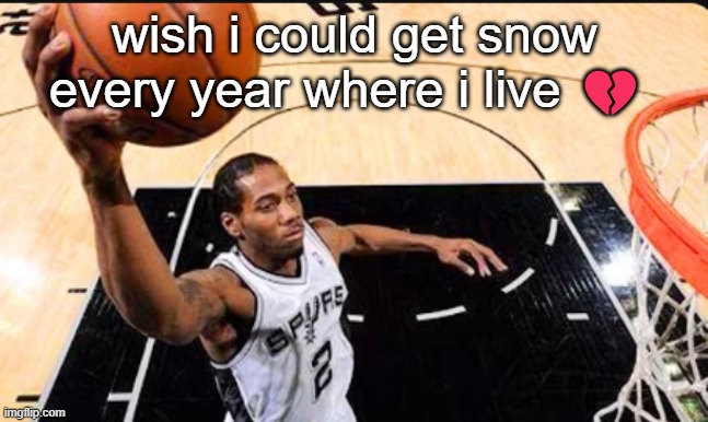 being in the south is lwk hard | wish i could get snow every year where i live 💔 | image tagged in kawhi leonard | made w/ Imgflip meme maker
