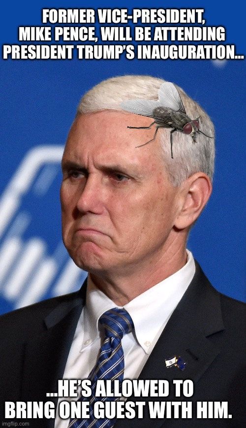 FORMER VICE-PRESIDENT, MIKE PENCE, WILL BE ATTENDING 
PRESIDENT TRUMP’S INAUGURATION…; …HE’S ALLOWED TO BRING ONE GUEST WITH HIM. | made w/ Imgflip meme maker