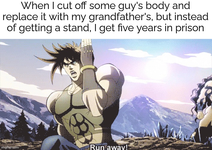 I know, wrong JoJo. I couldn't find a fitting template for Jotaro | When I cut off some guy's body and replace it with my grandfather's, but instead of getting a stand, I get five years in prison | image tagged in jojo running away,jojo's bizarre adventure,prison | made w/ Imgflip meme maker