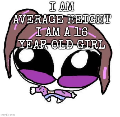 Autistic Agent Diamond | I AM AVERAGE HEIGHT I AM A 16 YEAR OLD GIRL | image tagged in autistic agent diamond | made w/ Imgflip meme maker