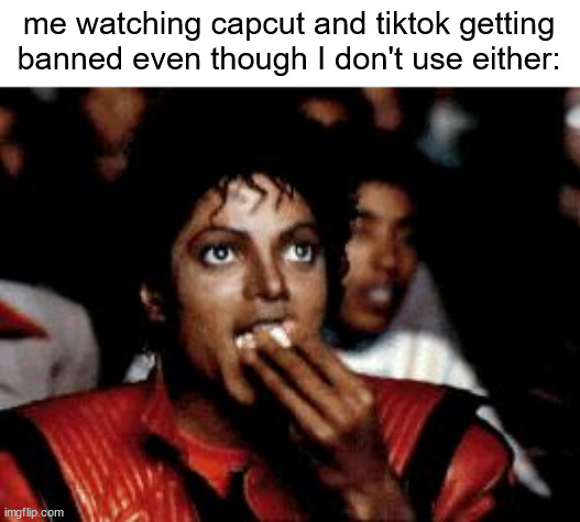 wow... what babies. *crunch crunch* | me watching capcut and tiktok getting banned even though I don't use either: | image tagged in michael jackson eating popcorn,tiktok,capcut,banned,oh no | made w/ Imgflip meme maker