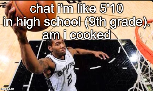 i MIGHT be the first pick in the nba draft | chat i'm like 5'10 in high school (9th grade).
am i cooked | image tagged in kawhi leonard | made w/ Imgflip meme maker