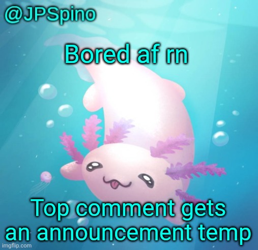 JPSpino's axolotl temp updated | Bored af rn; Top comment gets an announcement temp | image tagged in jpspino's axolotl temp updated | made w/ Imgflip meme maker