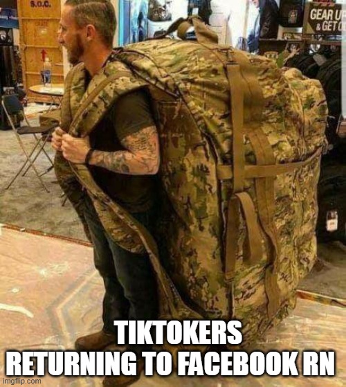 Big ass huge camo backpack ruckzak | TIKTOKERS RETURNING TO FACEBOOK RN | image tagged in big ass huge camo backpack ruckzak | made w/ Imgflip meme maker