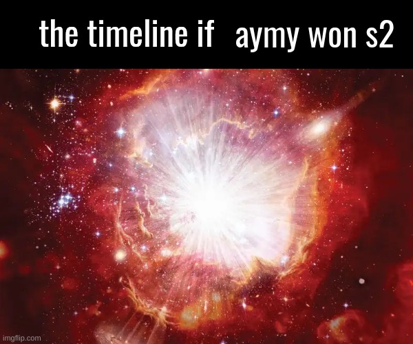 the timeline if | aymy won s2 | image tagged in the timeline if | made w/ Imgflip meme maker