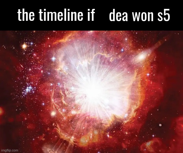 the timeline if | dea won s5 | image tagged in the timeline if | made w/ Imgflip meme maker