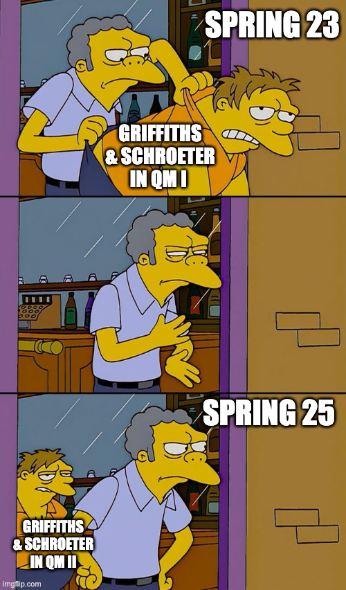 Quantum Mechanics class | SPRING 23; GRIFFITHS & SCHROETER IN QM I; SPRING 25; GRIFFITHS & SCHROETER IN QM II | image tagged in moe throws barney | made w/ Imgflip meme maker