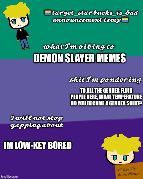 Ello | DEMON SLAYER MEMES; TO ALL THE GENDER FLUID PEOPLE HERE, WHAT TEMPERATURE DO YOU BECOME A GENDER SOLID? IM LOW-KEY BORED | image tagged in target_starbucks_is_bad announcement temp | made w/ Imgflip meme maker