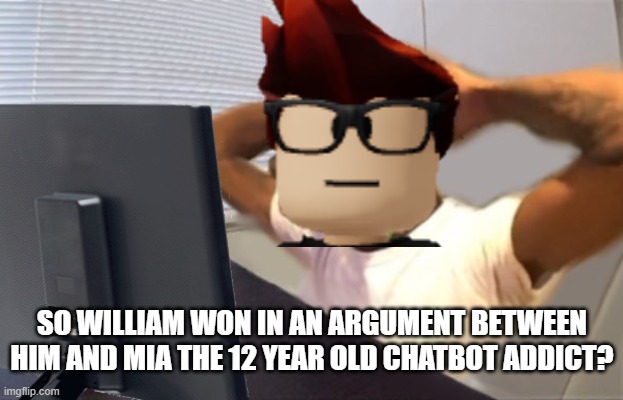 Unsubmitted scenario of MC seeing his cousin win the argument between him and the chatbot addict. | SO WILLIAM WON IN AN ARGUMENT BETWEEN HIM AND MIA THE 12 YEAR OLD CHATBOT ADDICT? | image tagged in mc,memes,incident,chatbot addict | made w/ Imgflip meme maker