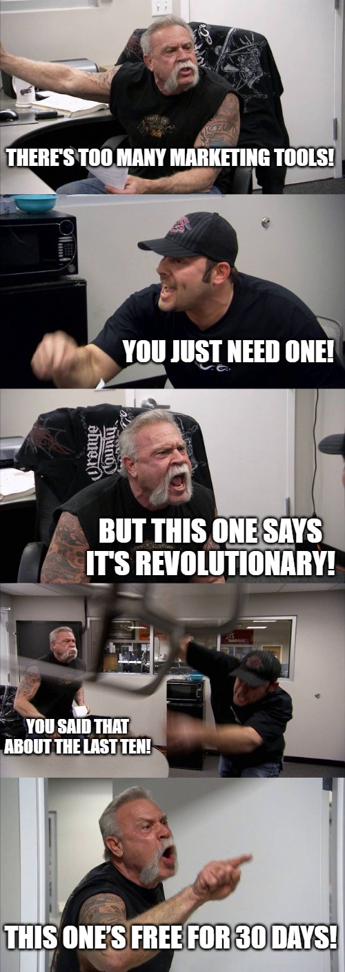 American Chopper Argument | THERE'S TOO MANY MARKETING TOOLS! YOU JUST NEED ONE! BUT THIS ONE SAYS IT'S REVOLUTIONARY! YOU SAID THAT ABOUT THE LAST TEN! THIS ONE’S FREE FOR 30 DAYS! | image tagged in memes,american chopper argument | made w/ Imgflip meme maker