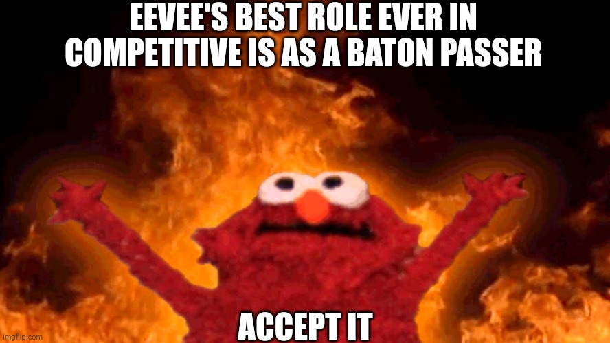 elmo fire | EEVEE'S BEST ROLE EVER IN COMPETITIVE IS AS A BATON PASSER; ACCEPT IT | image tagged in elmo fire | made w/ Imgflip meme maker