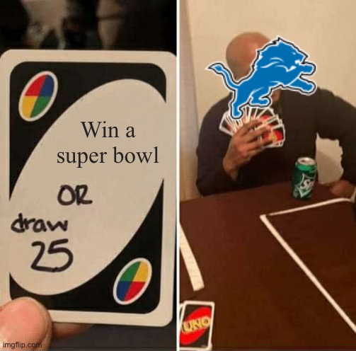 I have never been more madder to see the lions lose | Win a super bowl | image tagged in memes,uno draw 25 cards,detroit lions,nfl | made w/ Imgflip meme maker