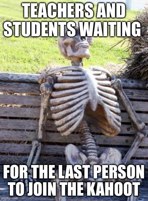 Waiting Skeleton Meme | TEACHERS AND STUDENTS WAITING; FOR THE LAST PERSON TO JOIN THE KAHOOT | image tagged in memes,waiting skeleton | made w/ Imgflip meme maker