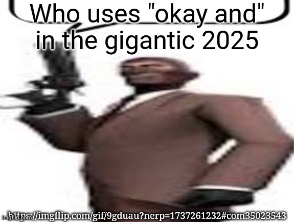 Tf2 spy | Who uses "okay and" in the gigantic 2025; https://imgflip.com/gif/9gduau?nerp=1737261232#com35023543 | image tagged in tf2 spy,msmg,memes | made w/ Imgflip meme maker