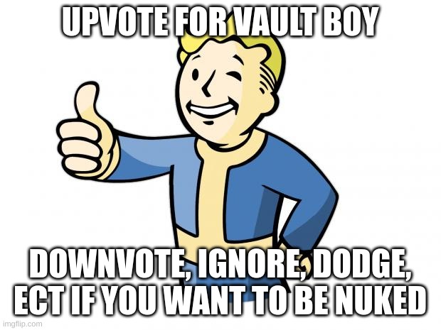 Fallout Vault Boy | UPVOTE FOR VAULT BOY; DOWNVOTE, IGNORE, DODGE, ECT IF YOU WANT TO BE NUKED | image tagged in g | made w/ Imgflip meme maker