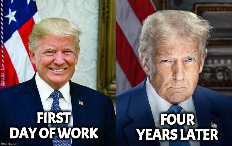 Trump Before and After | FOUR YEARS LATER; FIRST DAY OF WORK | image tagged in trump before and after,work sucks | made w/ Imgflip meme maker