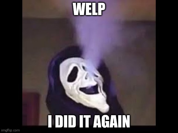 how tf is 7 melatonin getting to my so bad wft | WELP; I DID IT AGAIN | image tagged in smoking ghostface | made w/ Imgflip meme maker