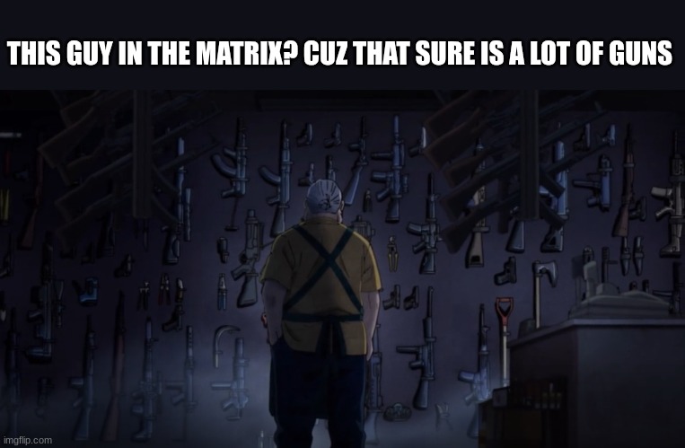 I need guns...a lot of guns | THIS GUY IN THE MATRIX? CUZ THAT SURE IS A LOT OF GUNS | image tagged in anime | made w/ Imgflip meme maker