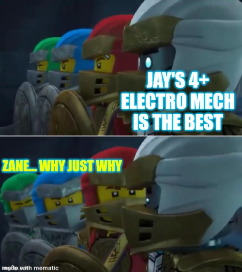 Ninjago reaction | JAY'S 4+ ELECTRO MECH IS THE BEST; ZANE... WHY JUST WHY | image tagged in ninjago reaction | made w/ Imgflip meme maker