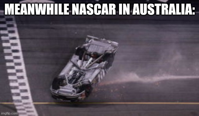 Australia Stock Car | MEANWHILE NASCAR IN AUSTRALIA: | image tagged in racecar upside down clint boyer daytona 500 2007,meanwhile in australia,meme,upside down,kangaroo,australia | made w/ Imgflip meme maker