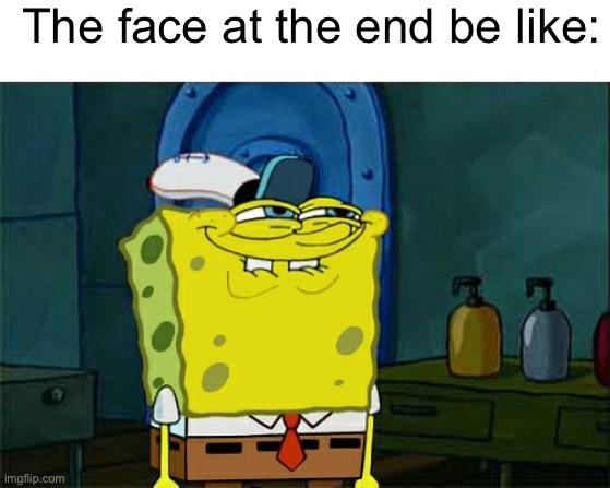 The face at the end be like: | image tagged in memes,don't you squidward | made w/ Imgflip meme maker