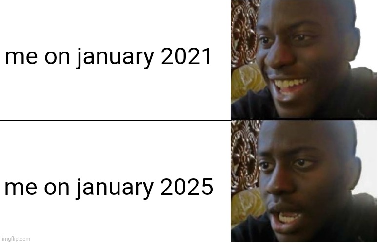 Disappointed Black Guy | me on january 2021; me on january 2025 | image tagged in disappointed black guy | made w/ Imgflip meme maker