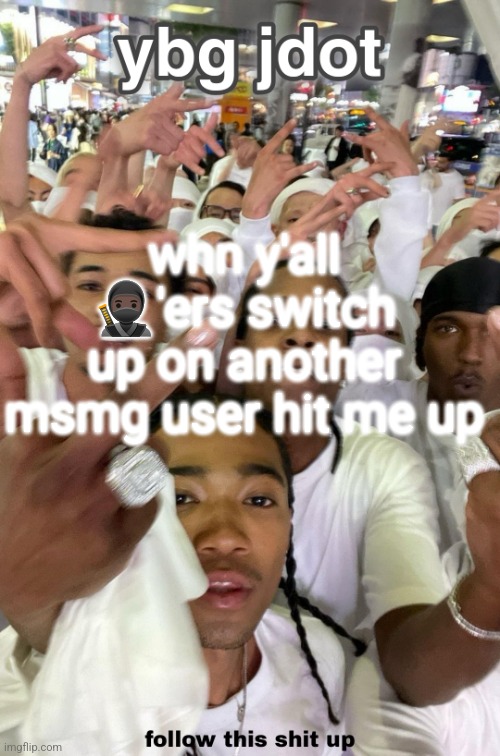 jdot temp | whn y'all 🥷🏿'ers switch up on another msmg user hit me up | image tagged in jdot temp | made w/ Imgflip meme maker