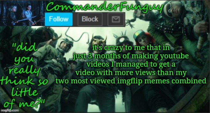 I really should get back on youtube | it's crazy to me that in just 3 months of making youtube videos I managed to get a video with more views than my two most viewed imgflip memes combined | image tagged in commanderfunguy announcement template thx cheez | made w/ Imgflip meme maker