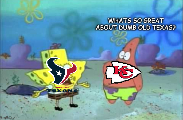 Go Chiefs | WHATS SO GREAT ABOUT DUMB OLD TEXAS? | image tagged in what's so great about dumb old texas,nfl,football,kansas city chiefs,houston texans | made w/ Imgflip meme maker