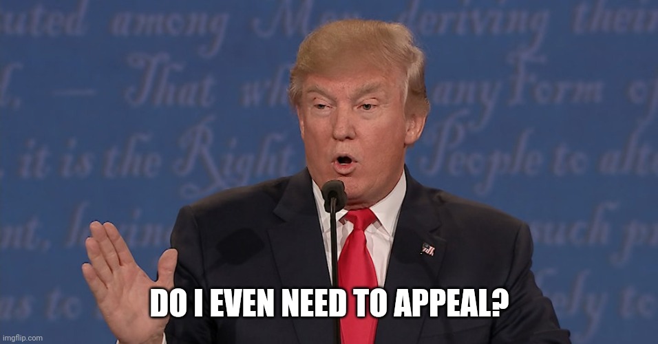 Donald J. Trump June 2024 Debate JPP PH | DO I EVEN NEED TO APPEAL? | image tagged in donald j trump june 2024 debate jpp ph | made w/ Imgflip meme maker