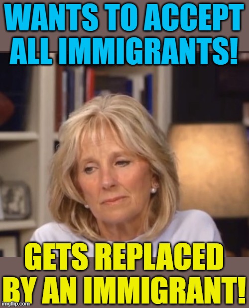 This is what you wanted? Right, Jill? | WANTS TO ACCEPT ALL IMMIGRANTS! GETS REPLACED BY AN IMMIGRANT! | image tagged in jill biden meme,melania trump,political meme,first lady,flotus,election 2024 | made w/ Imgflip meme maker